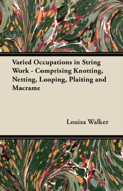 Varied Occupations in String Work - Comprising Knotting, Netting, Looping, Plaiting and Macramã(c) by Louisa Walker