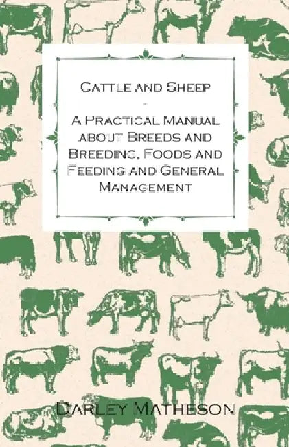 Cattle and Sheep - A Practical Manual about Breeds and Breeding, Foods and Feeding and General Management by Darley Matheson