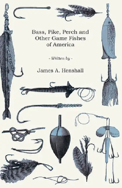 Bass, Pike, Perch and Other Game Fishes of America by James a. Henshall