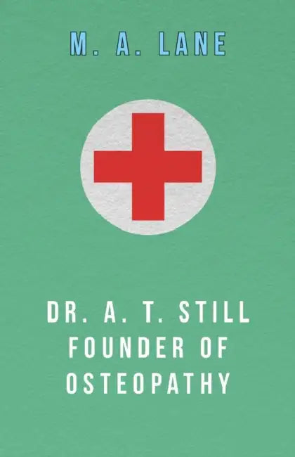 Dr. A. T. Still Founder of Osteopathy by M. A. Lane