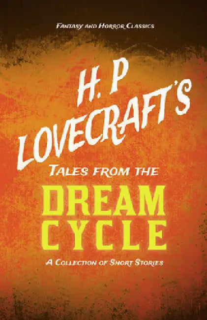 H. P. Lovecraft's Tales from the Dream Cycle - A Collection of Short Stories (Fantasy and Horror Classics); With a Dedication by George Henry Weiss by H. P. Lovecraft, George Henry Weiss