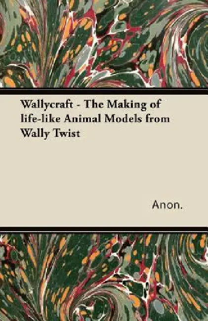 Wallycraft - The Making of Life-Like Animal Models from Wally Twist by Anon