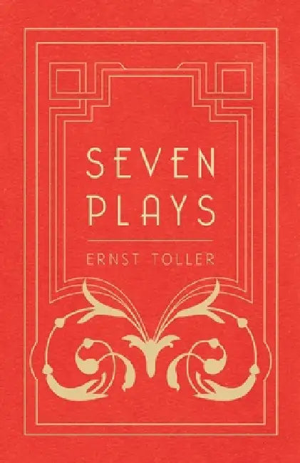 Seven Plays - Comprising, The Machine-Wreckers, Transfiguration, Masses and Man, Hinkemann, Hoppla! Such is Life, The Blind Goddess, Draw the Fires! by Ernst Toller