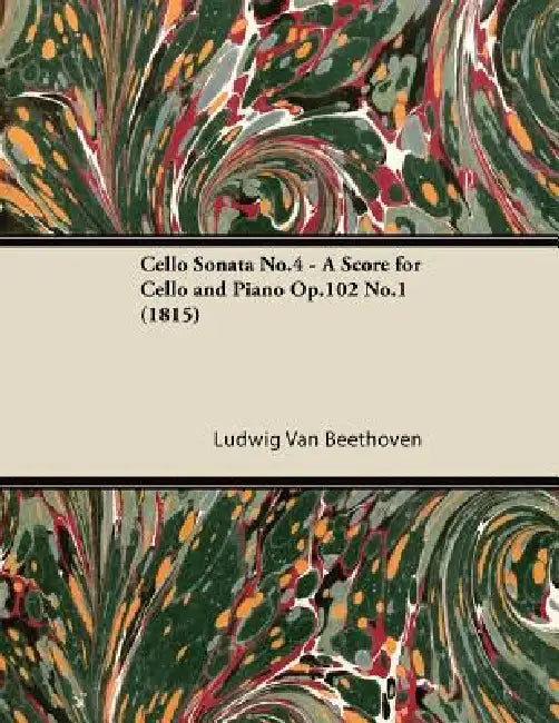 Cello Sonata No.4 - A Score for Cello and Piano Op.102 No.1 (1815) by Ludwig Van Beethoven