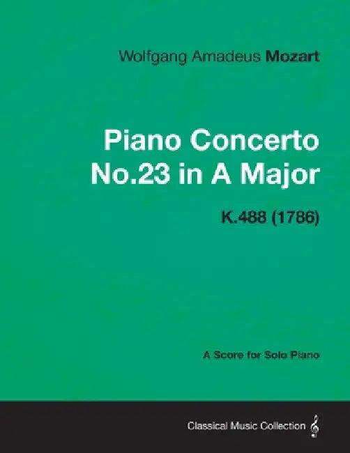 Piano Concerto No.23 in A Major - A Score for Solo Piano K.488 (1786) by Wolfgang Amadeus Mozart