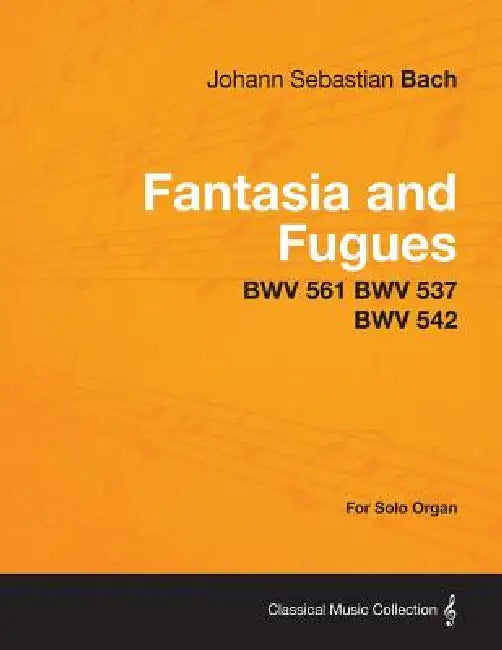 Fantasia and Fugues - BWV 561 BWV 537 BWV 542 - For Solo Organ by Johann Sebastian Bach