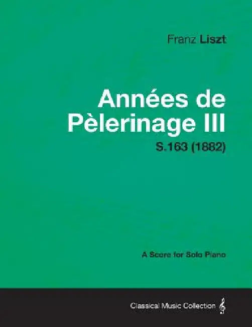 Annees de Pelerinage III - A Score for Solo Piano S.163 (1882) by Franz Liszt