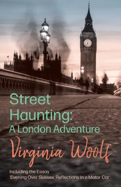 Street Haunting: A London Adventure: Including the Essay 'Evening Over Sussex: Reflections in a Motor Car' by Virginia Woolf
