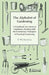 The Alphabet of Gardening - A Handbook for Amateur Gardeners Dealing with the Elementary Principles of Practical Gardening by T. W. Sanders