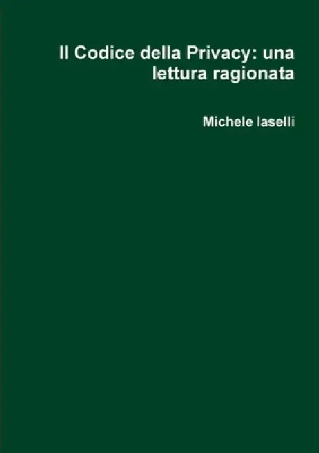 Il Codice della Privacy: una lettura ragionata by Michele Iaselli