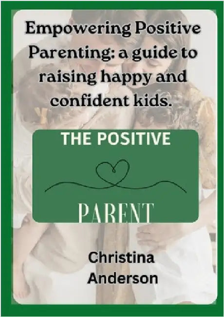Empowering Positive Parenting: A guide to raising happy and confident kids by Anderson, Christina