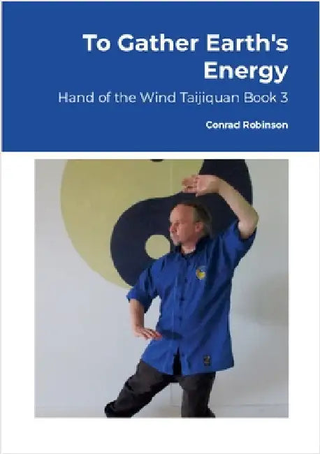 To Gather Earth's Energy: Hand of the Wind Taijiquan Book 3 by Robinson, Conrad