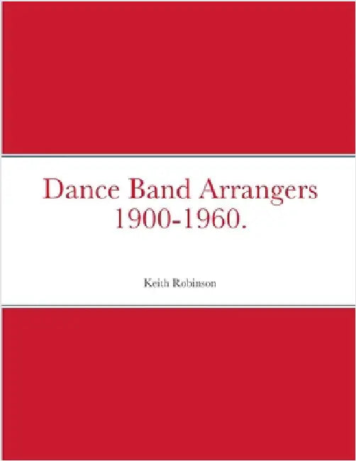 Dance Band Arrangers 1900-1960. by Robinson, Keith