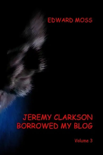 Jeremy Clarkson borrowed my Blog - Volume 3 by Edward Moss
