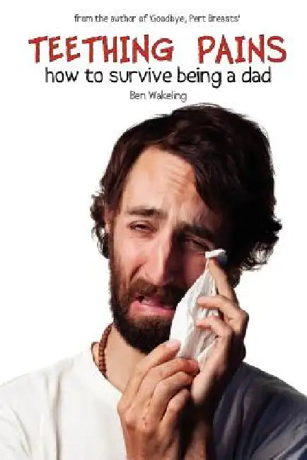 Teething Pains: How to Survive Being a Dad by Ben Wakeling