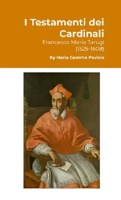 I Testamenti dei Cardinali: Francesco Maria Tarugi (1525-1608) by Maria Gemma Paviolo