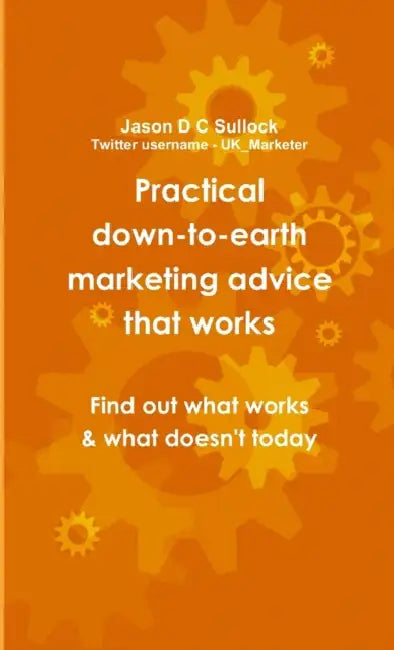 Practical, down-to-earth marketing advice that works by Jason Sullock