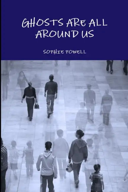 Ghosts Are All Around Us by Sophie Powell
