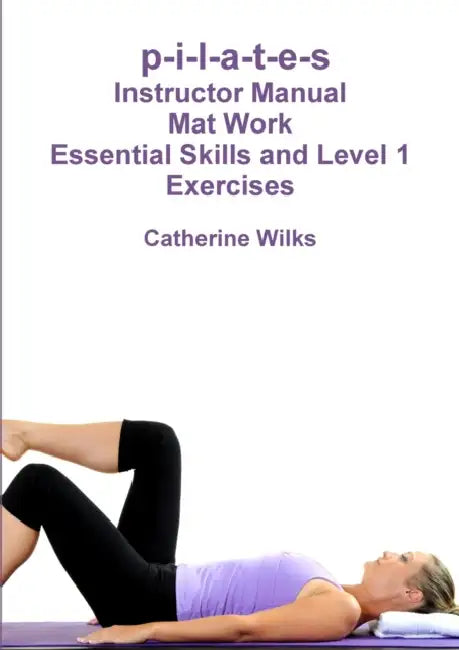 p-i-l-a-t-e-s Mat Work Essential Skills and Level 1 Exercises by Catherine Wilks