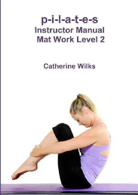 p-i-l-a-t-e-s Instructor Manual Mat Work Level 2 by Catherine Wilks