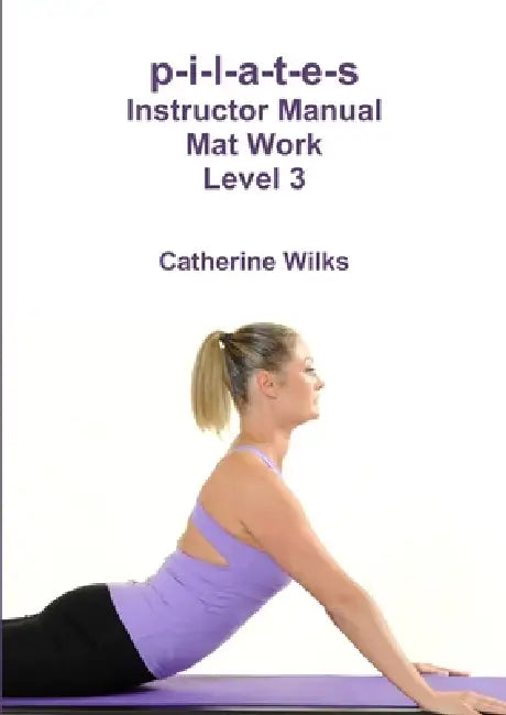 p-i-l-a-t-e-s Instructor Manual Mat Work Level 3 by Catherine Wilks