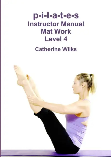 p-i-l-a-t-e-s Instructor Manual Mat Work Level 4 by Catherine Wilks