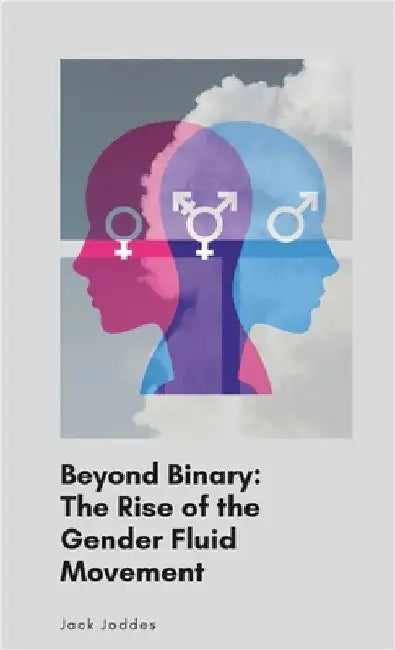 Beyond Binary: The Rise of the Gender Fluid Movement by Joddes, Jack