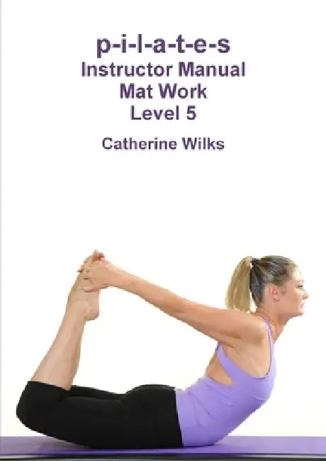 p-i-l-a-t-e-s Instructor Manual Mat Work Level 5 by Catherine Wilks