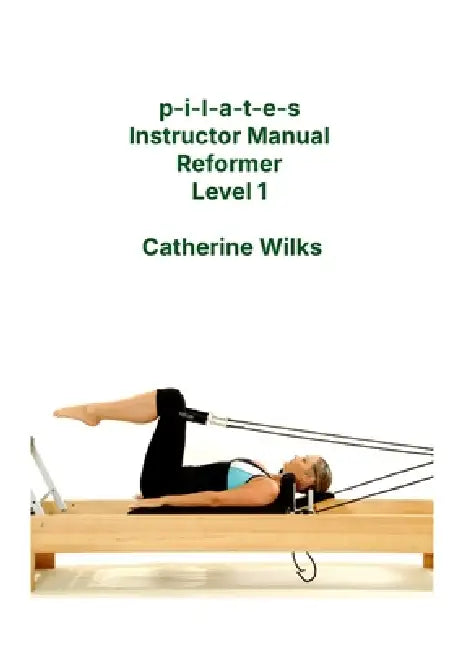 p-i-l-a-t-e-s Instructor Manual Reformer Level 1 by Catherine Wilks