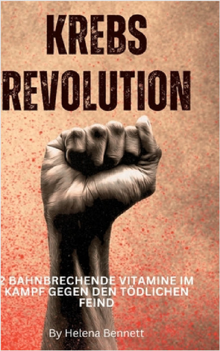 Krebs Revolution: 2 bahnbrechende Vitamine im Kampf gegen den tödlichen Feind by Helena Bennett