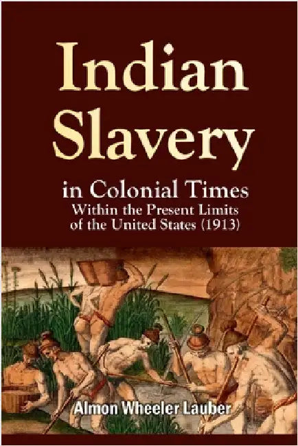 Indian Slavery in Colonial Times Within the Present Limits of the United States by Lauber, Almon Wheeler