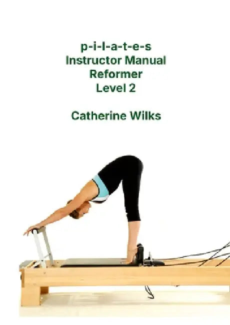 p-i-l-a-t-e-s Instructor Manual Reformer Level 2 by Catherine Wilks