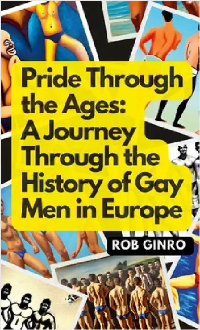 Pride Through the Ages: A Journey Through the History of Gay Men in Europe by Ginro, Rob