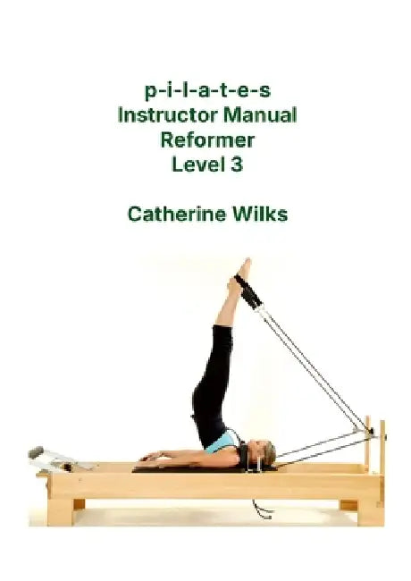 p-i-l-a-t-e-s Instructor Manual Reformer Level 3 by Catherine Wilks