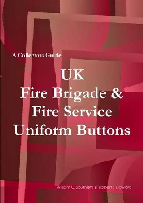A Collectors Guide: UK Fire Brigade & Fire Service Uniform Buttons by William C. Southern, Robert T. Howard
