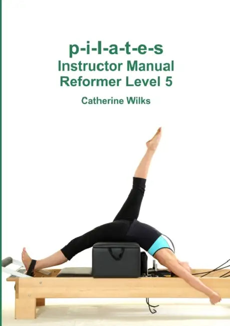 p-i-l-a-t-e-s Instructor Manual Reformer Level 5 by Catherine Wilks