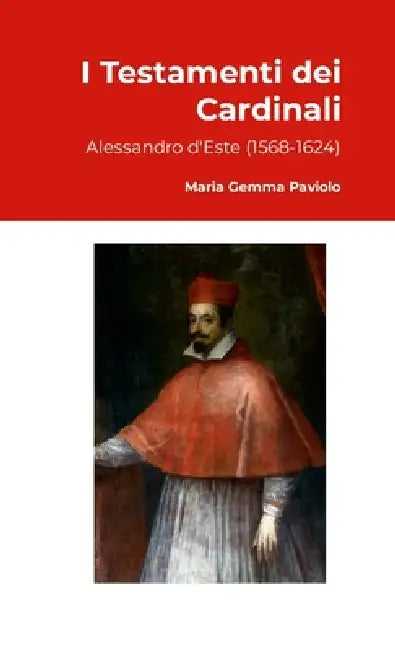 I Testamenti dei Cardinali: Alessandro d'Este (1568-1624) by Maria Gemma Paviolo