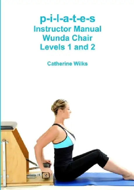 p-i-l-a-t-e-s Instructor Manual Wunda Chair Levels 1 and 2 by Catherine Wilks