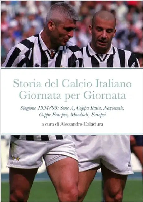 Storia del Calcio Italiano Giornata per Giornata: Stagione 1994/95: Serie A, Coppa Italia, Nazionale, Coppe Europee, Mondiali, Europei by Calaciura, Alessandro