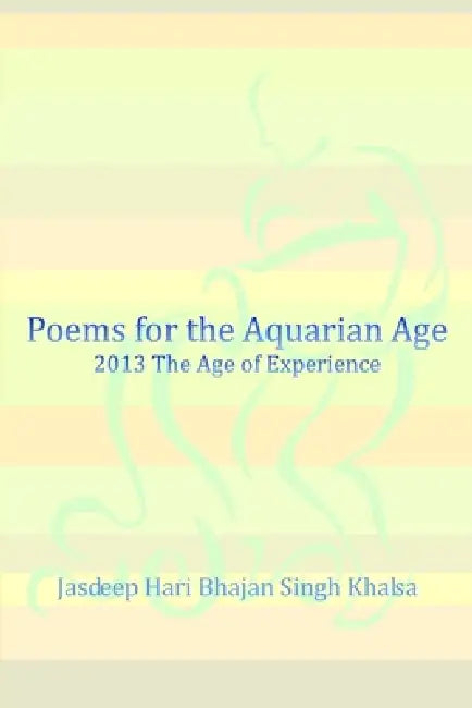 Poems for the Aquarian Age: 2013 The Age of Experience by Jasdeep Hari Bhajan Singh Khalsa