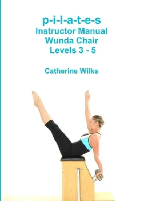 p-i-l-a-t-e-s Instructor Manual Wunda Chair Levels 3 - 5 by Catherine Wilks