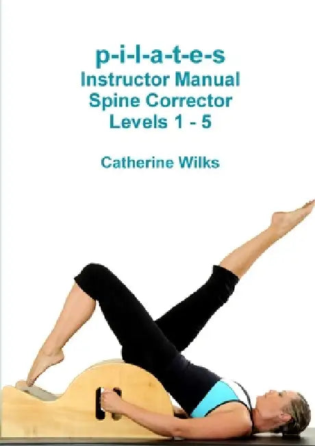 p-i-l-a-t-e-s Instructor Manual Spine Corrector Levels 1 - 5 by Catherine Wilks