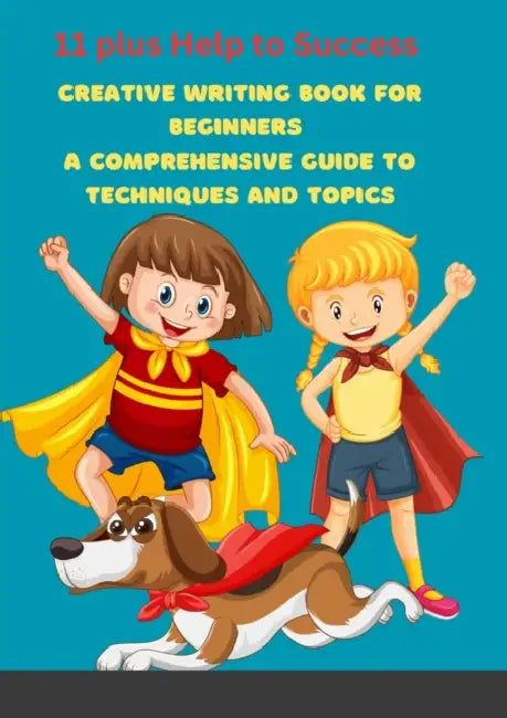 Creative Writing Book for Beginners: A Comprehensive Guide to Techniques and Topics by 11 Plus Help to Success