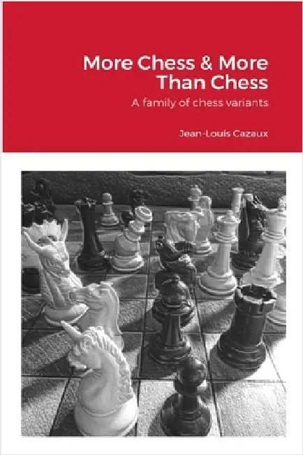 More Chess & More Than Chess: A family of chess variants by Cazaux, Jean-Louis