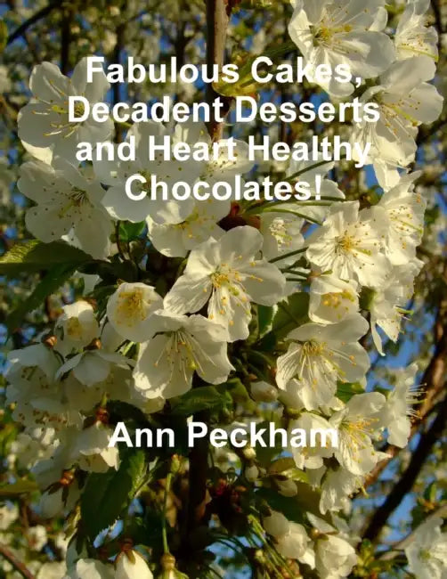 Fabulous Cakes, Decadent Desserts and Heart Healthy Chocolates! by Ann Peckham