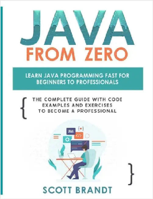 Java From Zero: Learn Java Programming Fast for Beginners to Professionals: The Complete Guide With Code Examples and Exercises to Become a Profession by Brandt, Scott
