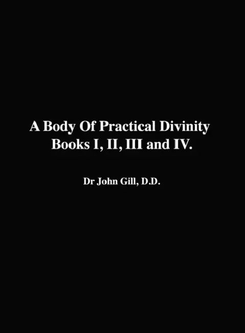 A Body Of Practical Divinity, Books I, II, III and IV, By Dr. John Gill. D.D. by John Gill, David Clarke