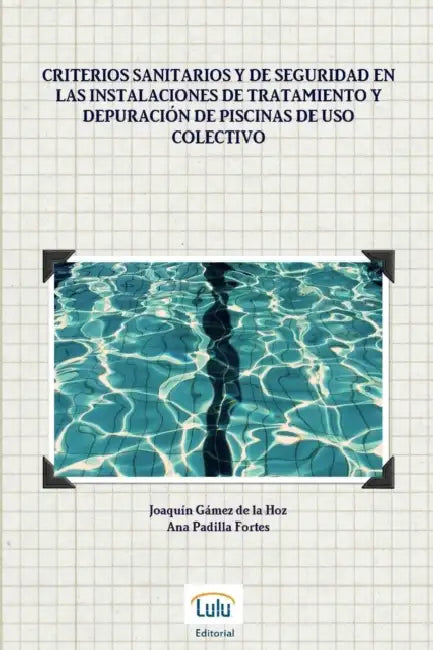 Criterios sanitarios y de seguridad en las instalaciones de tratamiento y depuración de piscinas de uso colectivo by Joaquín Gámez de la Hoz, Ana Padilla Fortes