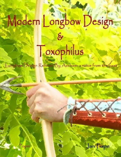 Modern Longbow Design & Toxophilus Longbow Design Refined By Ascham: A voice from the past by Ian Pope
