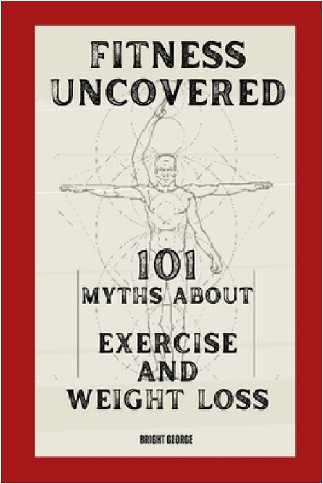 Fitness Uncovered: 101 Myths About Exercise and Weight Loss by Bright George